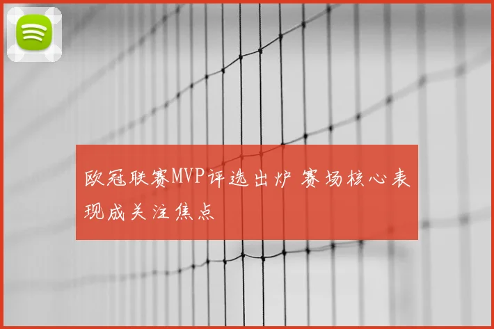 欧冠联赛MVP评选出炉 赛场核心表现成关注焦点