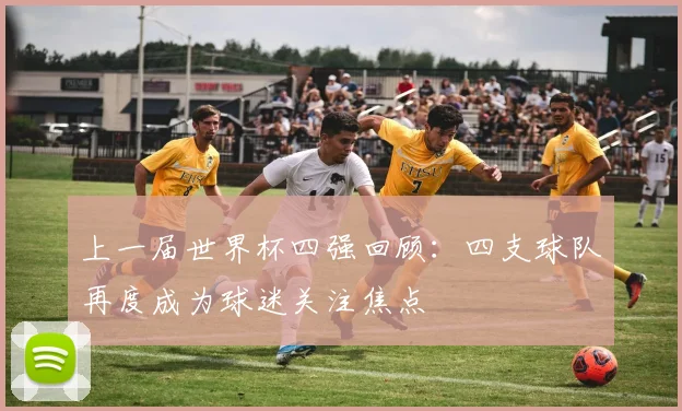 上一届世界杯四强回顾:四支球队再度成为球迷关注焦点