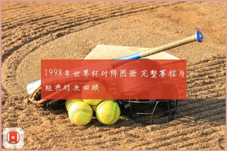 1998年世界杯对阵图册 完整赛程与经典对决回顾