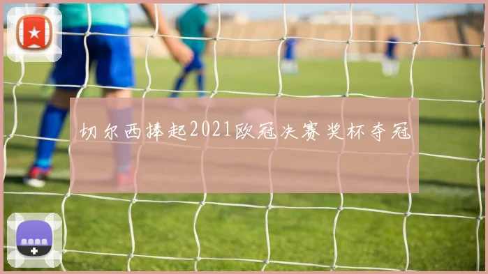 切尔西捧起2021欧冠决赛奖杯夺冠