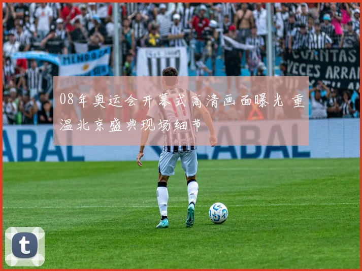08年奥运会开幕式高清画面曝光 重温北京盛典现场细节